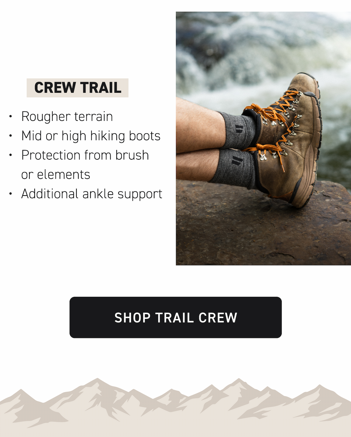 Crew TRAIL Rougher terrain Mid or high hiking boots Protection from brush or elements Additional ankle support Shop Trail Crew