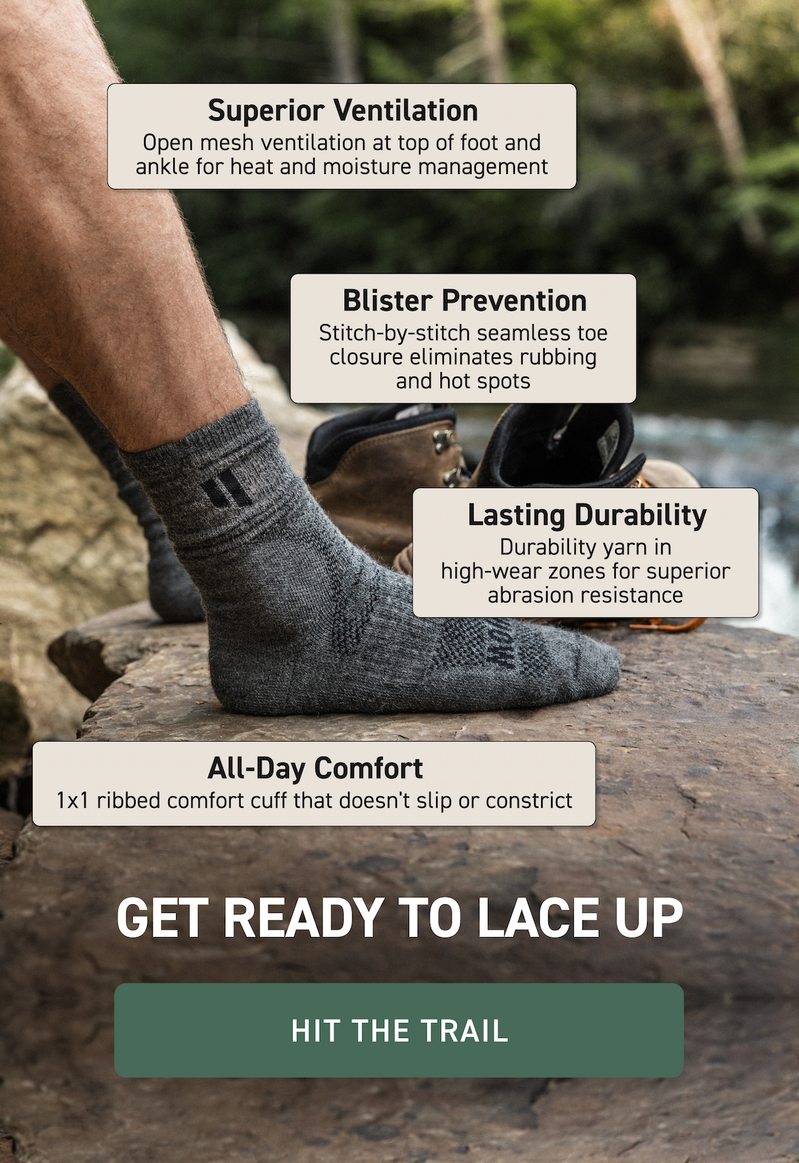Adventure Starts From The Ground Up Some trails test your limits. Some test your gear. Our Trail Socks are ready for both.