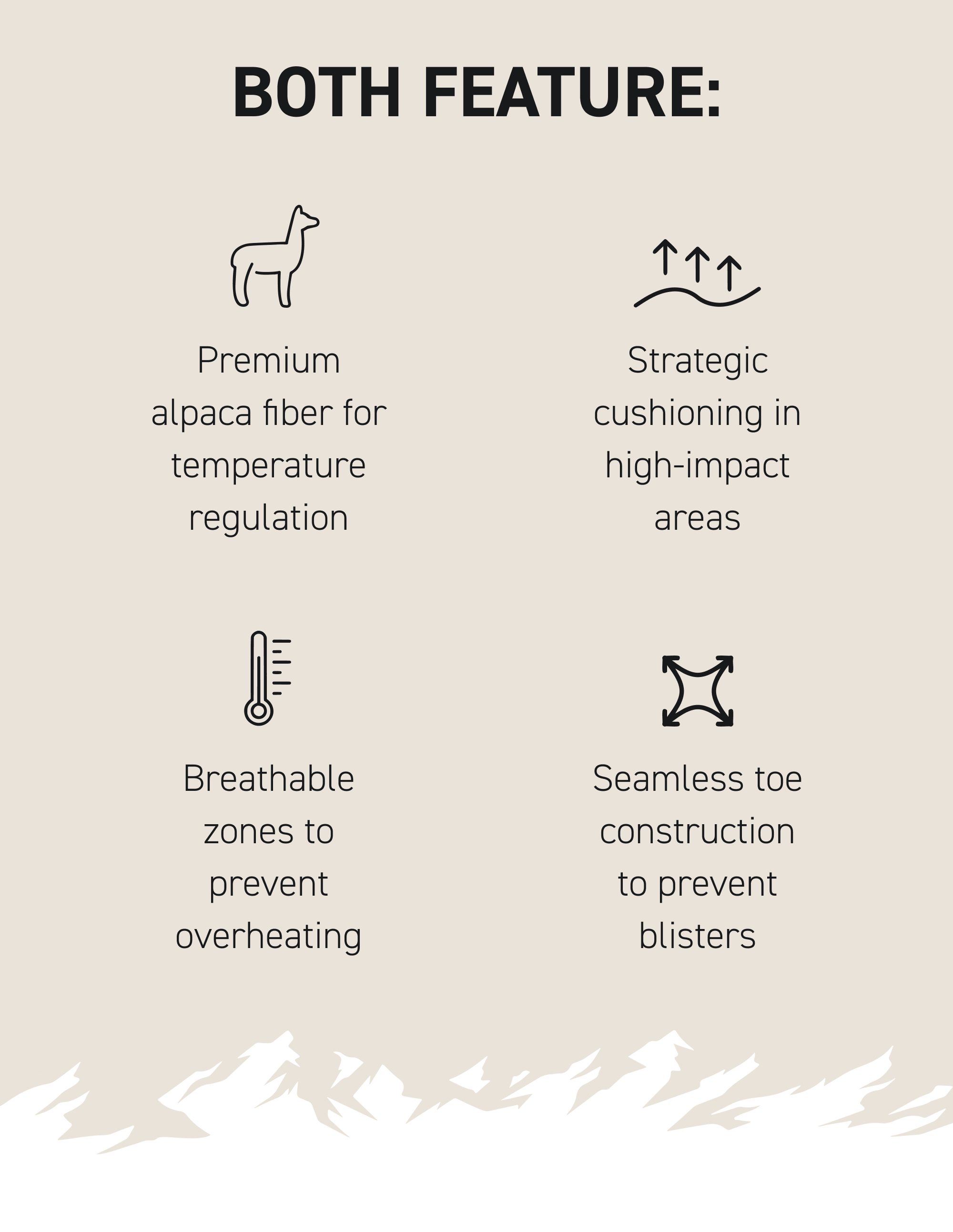 Both Feature: Premium alpaca fiber for temperature regulation Strategic cushioning in high-impact areas Breathable zones to prevent overheating Seamless toe construction to prevent blisters
