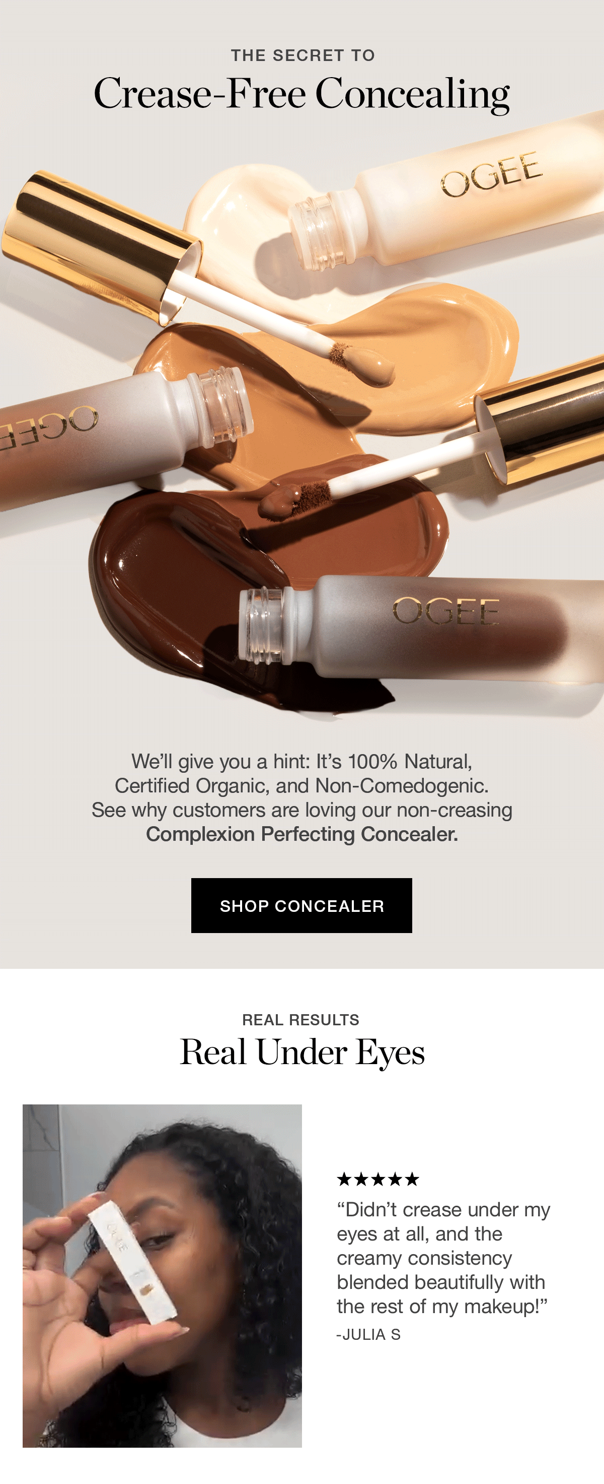 The Secret To Crease-Free Concealing | We'll give you a hint: It's 100% Natural, Certified Organic, and Non-Comedogenic. See why customers are loving our non-creasing Complexion Perfecting Concealer.