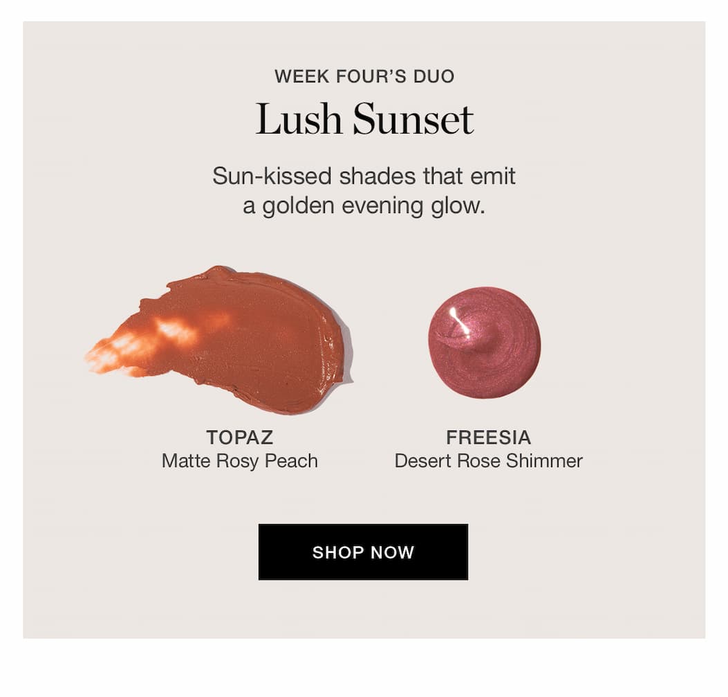 WEEK FOUR'S DUO: Lush Sunset | Sun-kissed shades that emit a golden evening glow.