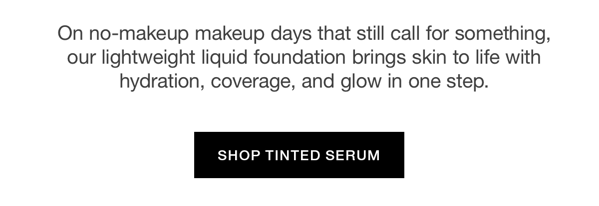 On no-makeup makeup days that still call for something, our lightweight liquid foundation brings skin to life with hydration, coverage, and glow in one step.
