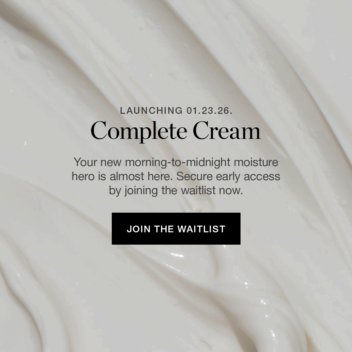 Your new morning-to-midnight moisture hero is almost here. Secure early access by joining the waitlist now.