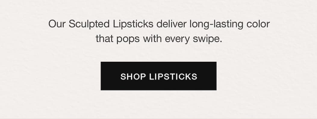 Our Sculpted Lipsticks deliver long-lasting color that pops with every swipe.
