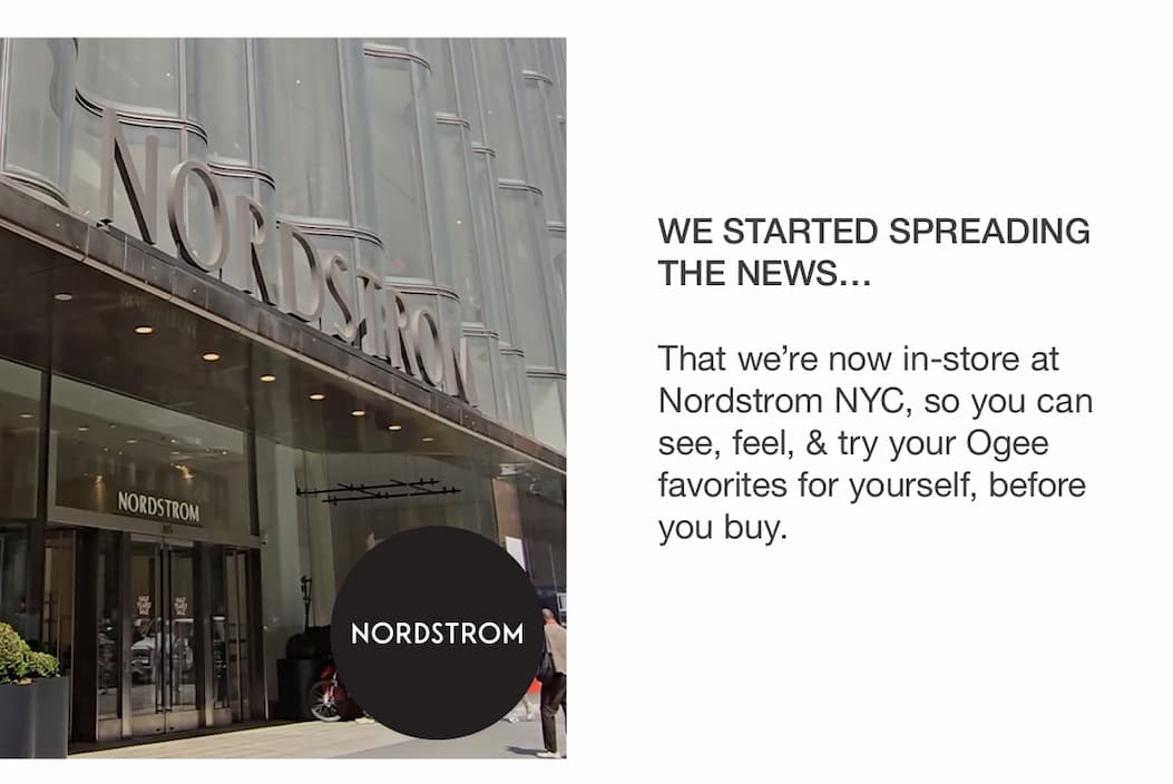 We Started Spreading the News… That we're now in-store at Nordstrom NYC, so you can see, feel, & try your Ogee favorites for yourself, before you buy. 