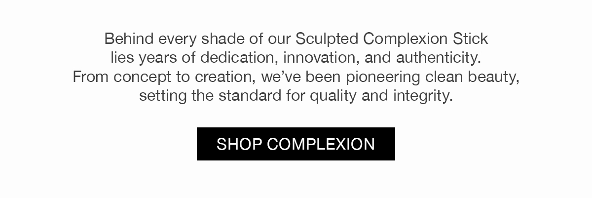 Behind every shade of our Sculpted Complexion Stick lies years of dedication, innovation, and authenticity. From concept to creation, we've been pioneering clean beauty, setting the standard for quality and integrity.