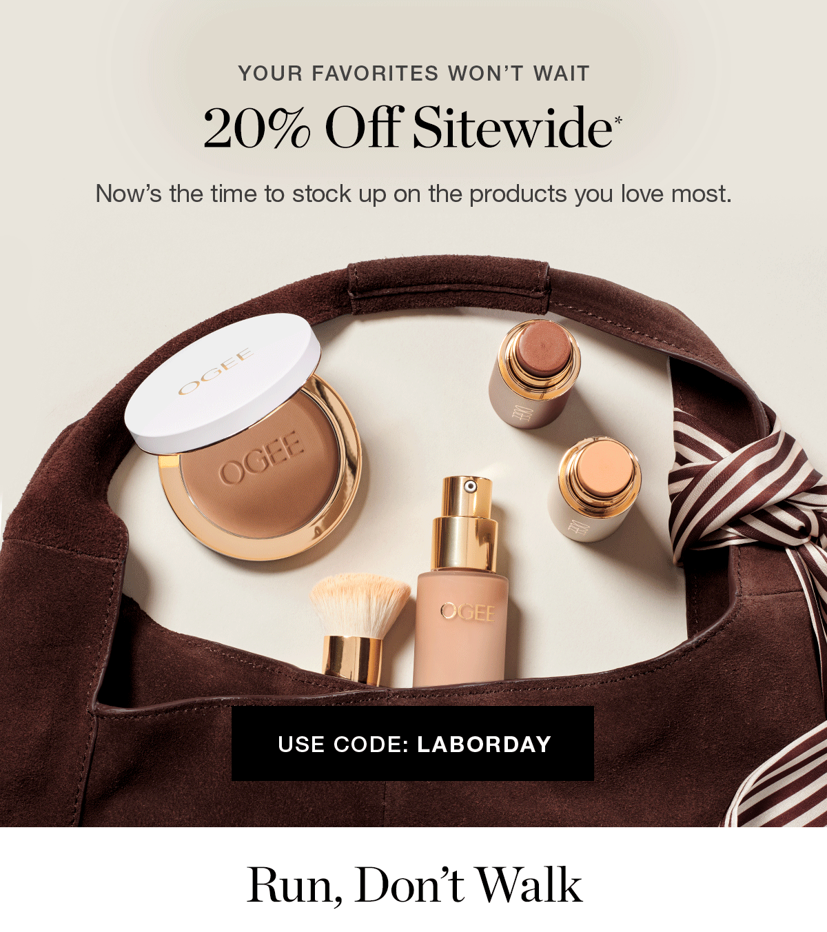 YOUR FAVORITES WON’T WAIT | 20% Off Sitewide*  | Now’s the time to stock up on the products you love most. 