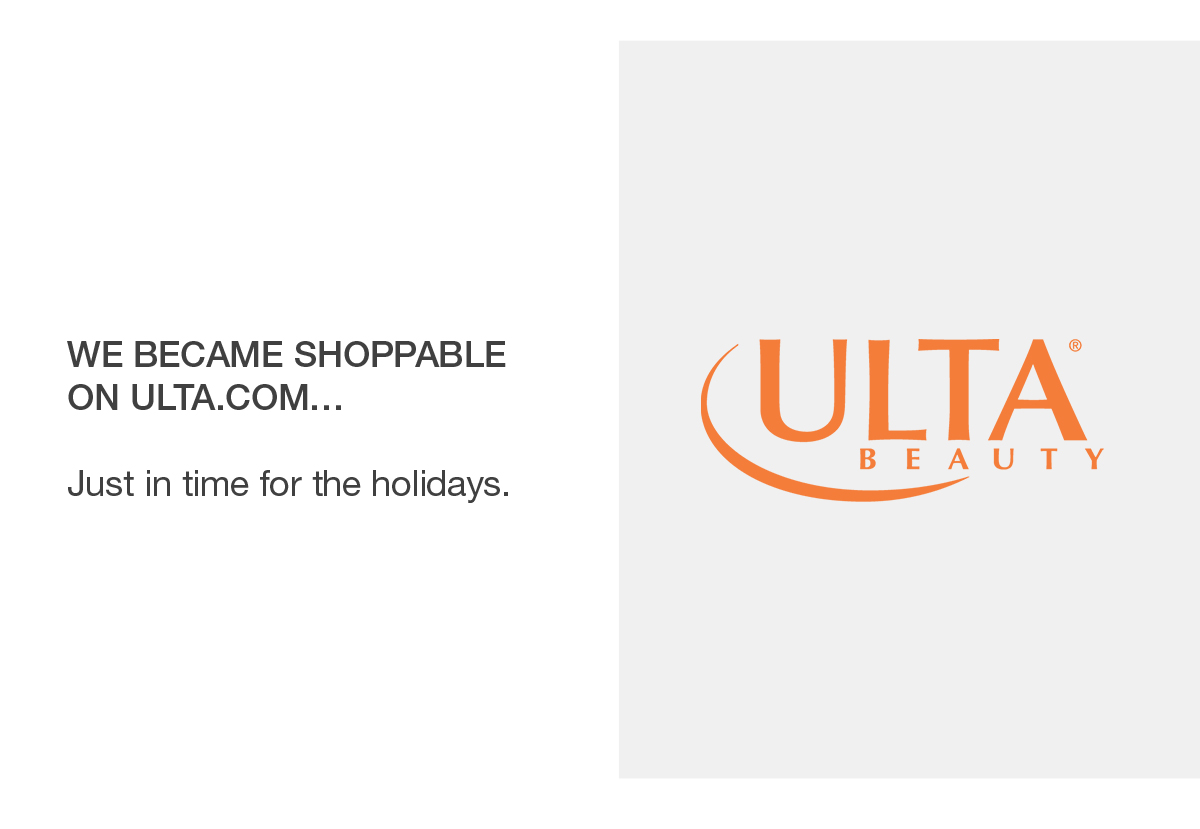 We became shoppable on ulta.com… Just in time for the holidays.