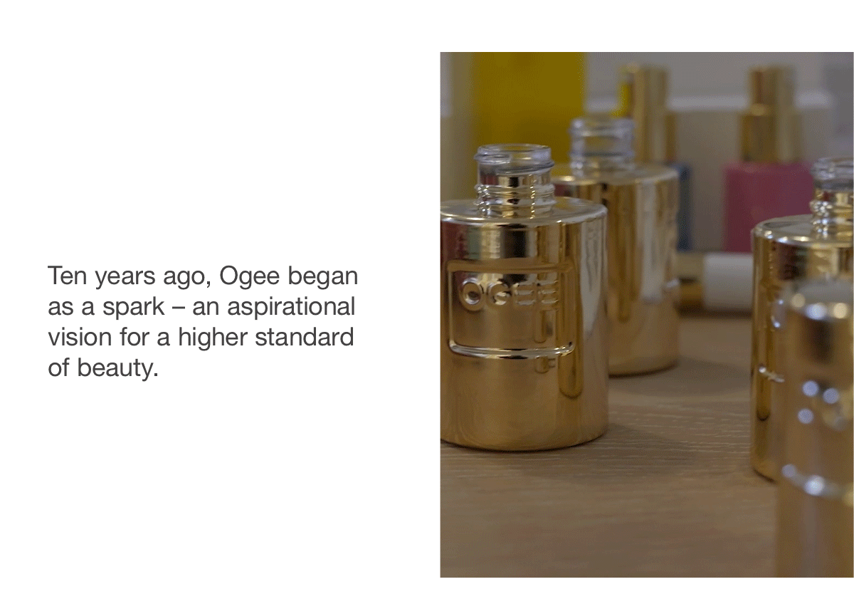 Ten years ago, Ogee began as a spark – an aspirational vision for a higher standard of beauty.