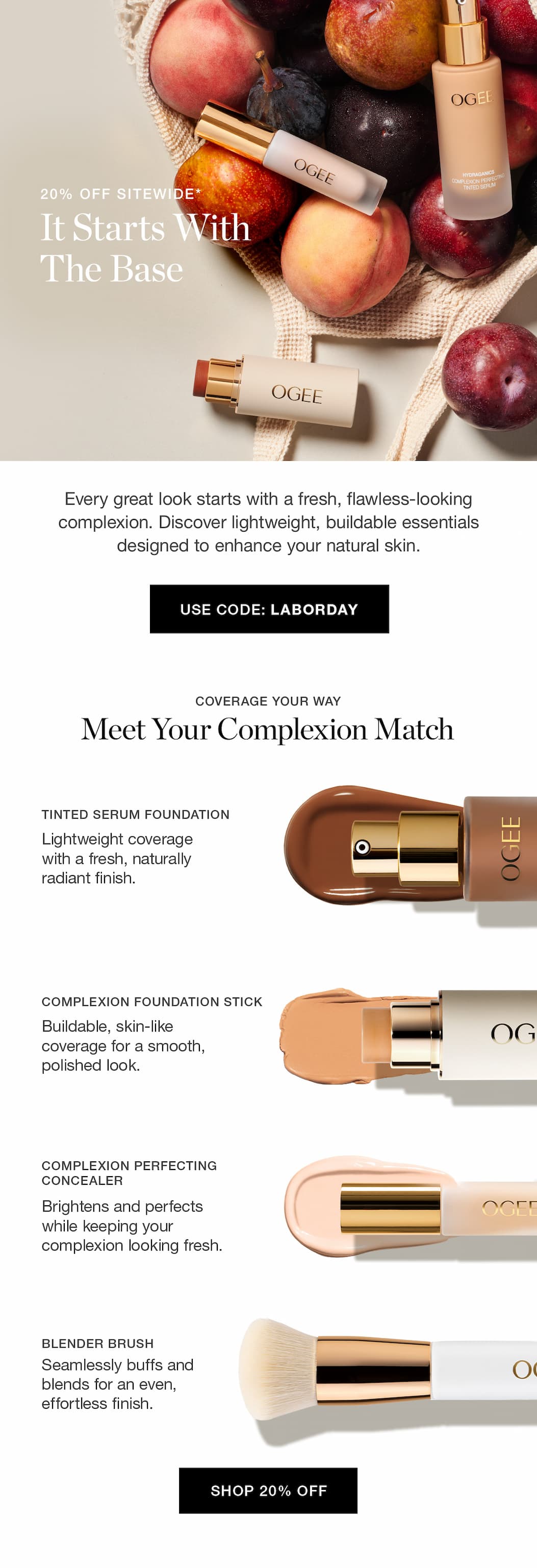 20% OFF SITEWIDE* | It Starts With the Base | Every great look starts with a fresh, flawless-looking complexion. Discover lightweight, buildable essentials designed to enhance your natural skin.