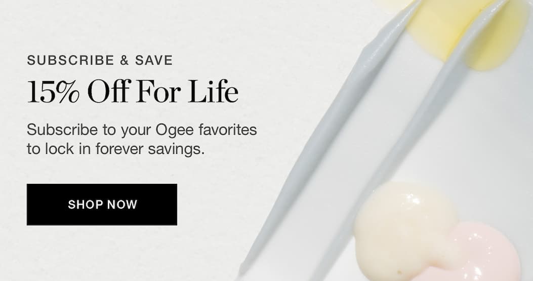 SUBSCRIBE & SAVE | 15% Off For Life | Subscribe to your Ogee favorites to lock in forever savings.