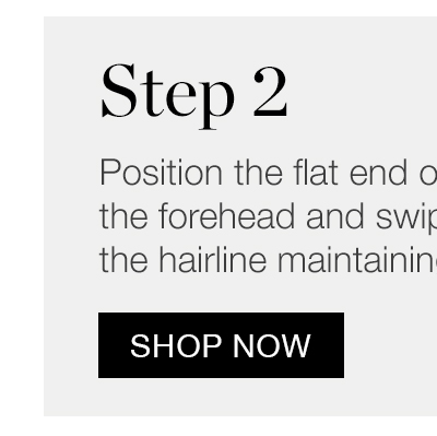 Step 2 - Position the flat end of the tool against the forehead and swipe upwards toward the hairline maintaining a light pressure.