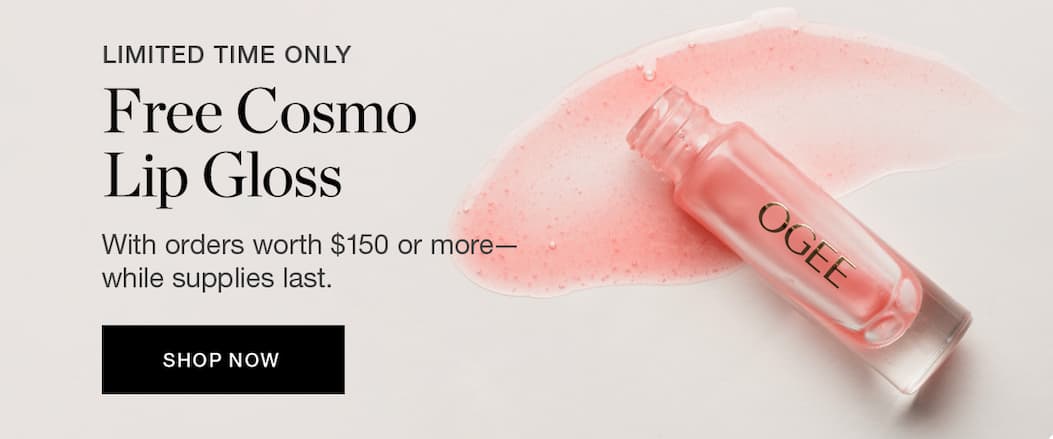 Free Cosmo Lip Gloss with orders worth $150+ or more - while supplies last.