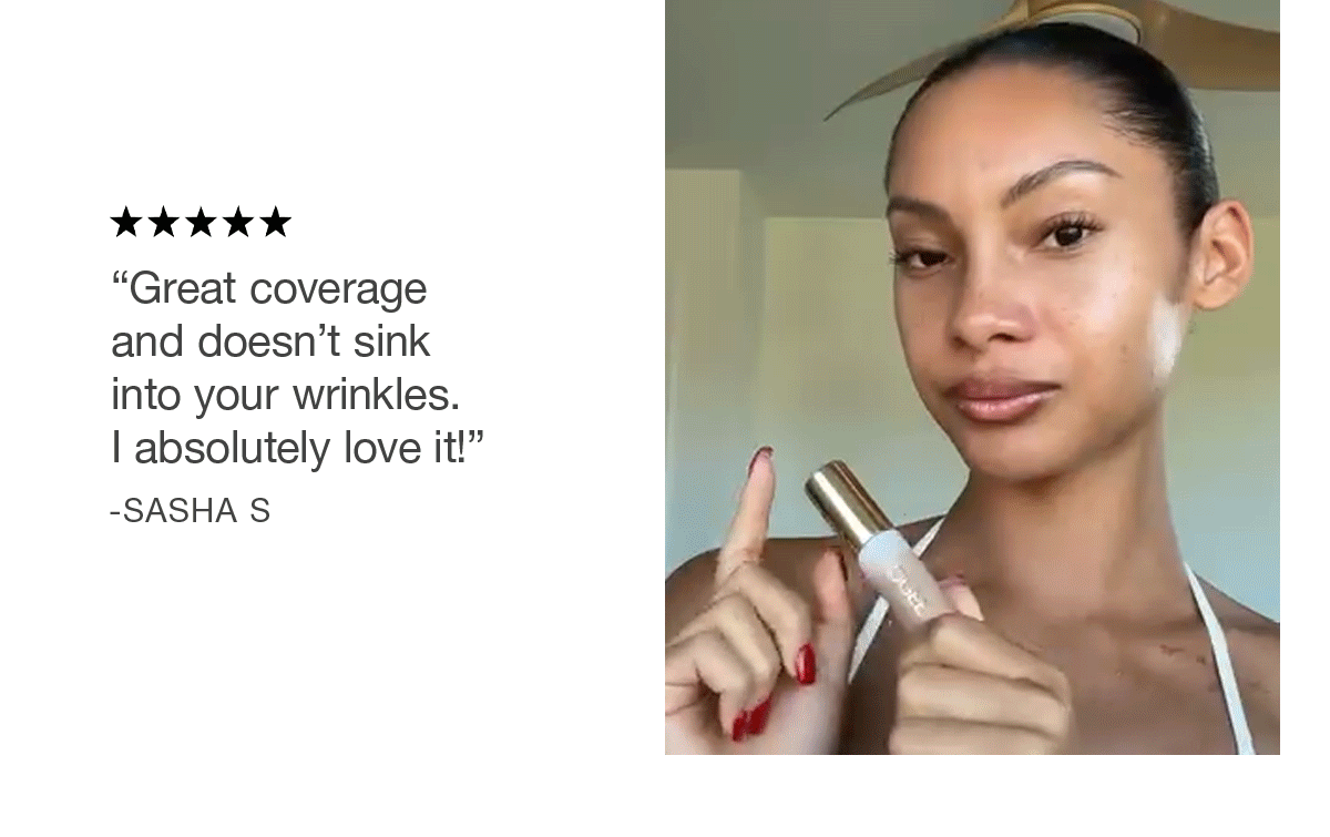 "Great coverage and doesn't sink into your wrinkles. I absolutely love it!" - Sasha S.