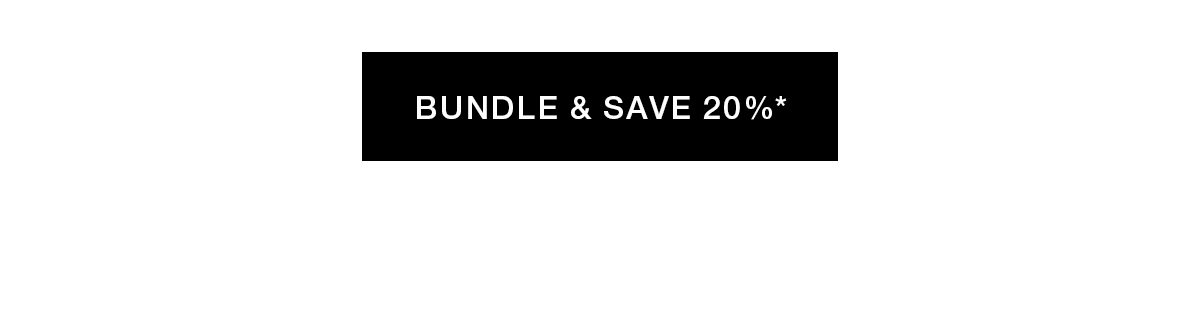 BUNDLE & SAVE 20%*