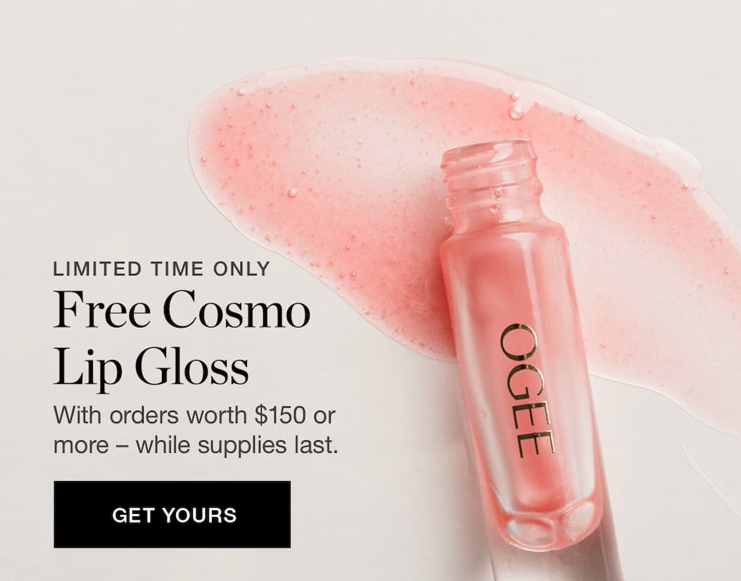 Free Cosmo Lip Gloss with orders worth $150 or more – while supplies last.