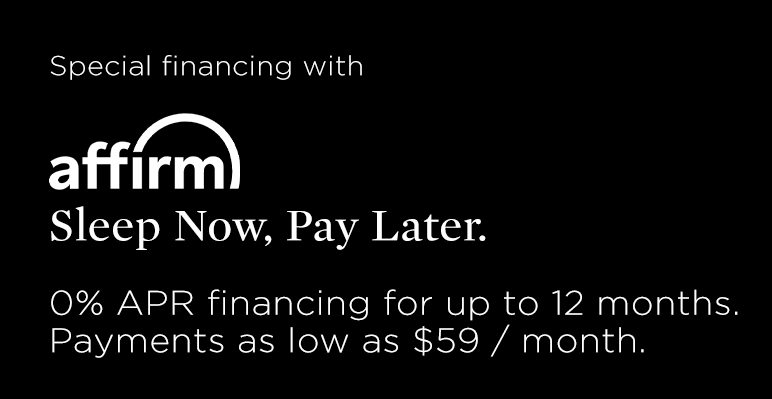 Special financing with affm Sleep Now, Pay Later. 0% APR financing for up to 12 months. Payments as low as $59 month. 