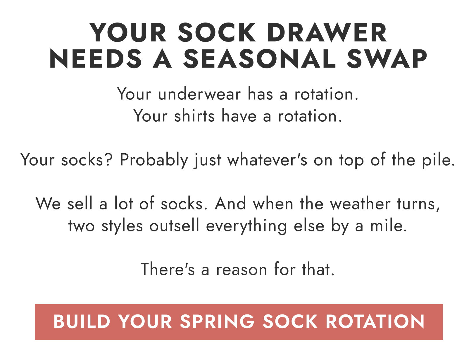 Your underwear has a rotation. Your shirts have a rotation. Your socks? Probably just whatever's on top of the pile.