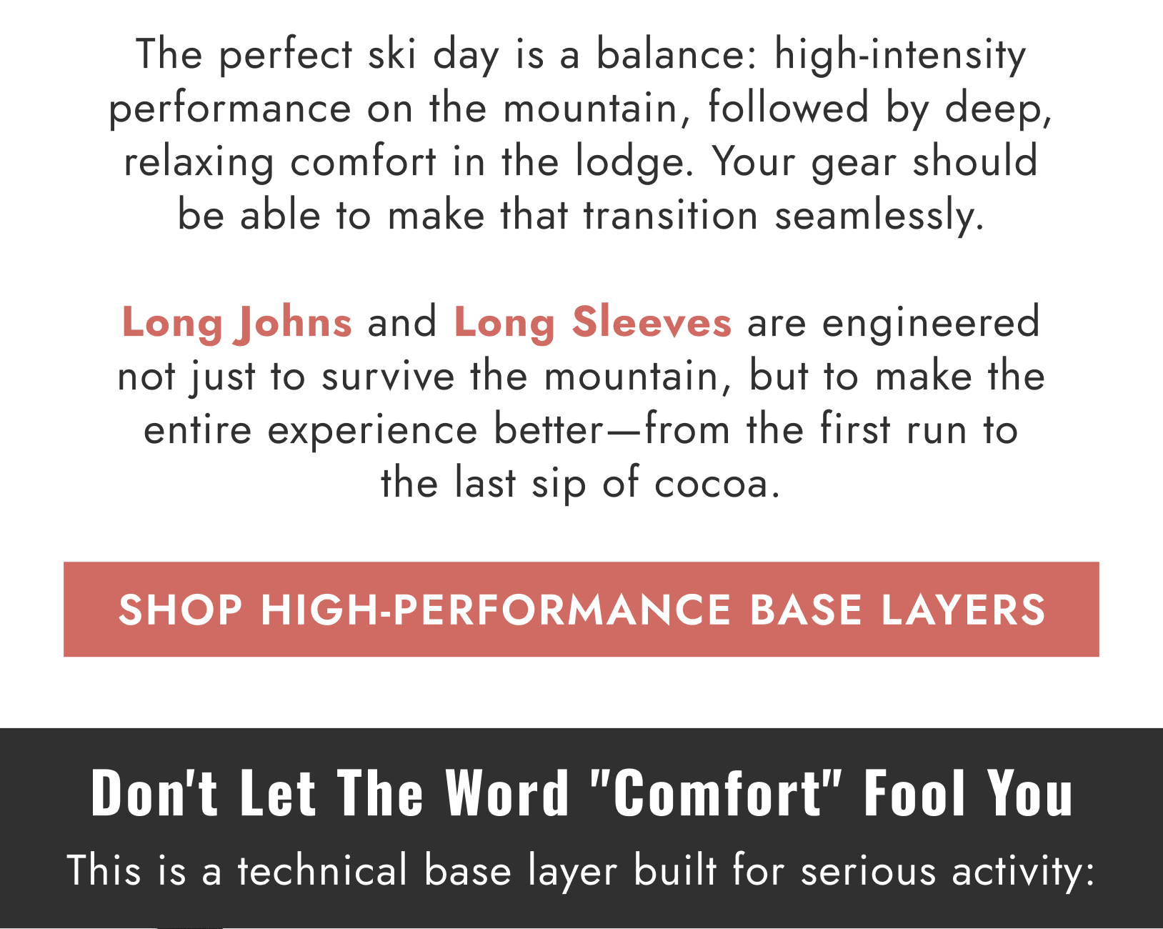 The perfect ski day is a balance: high-intensity performance on the mountain, followed by deep, relaxing comfort in the lodge. Your gear should be able to make that transition seamlessly.