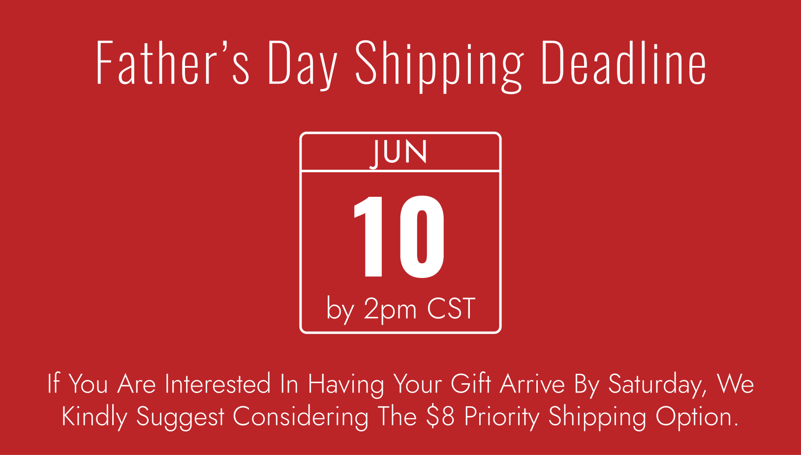 Father's Day Shipping Deadline: Jun 10th by 2pm CST. If You Are Interested In Having Your Gift Arrive By Saturday, We Kindly Suggest Considering The $8 Priority Shipping Option.