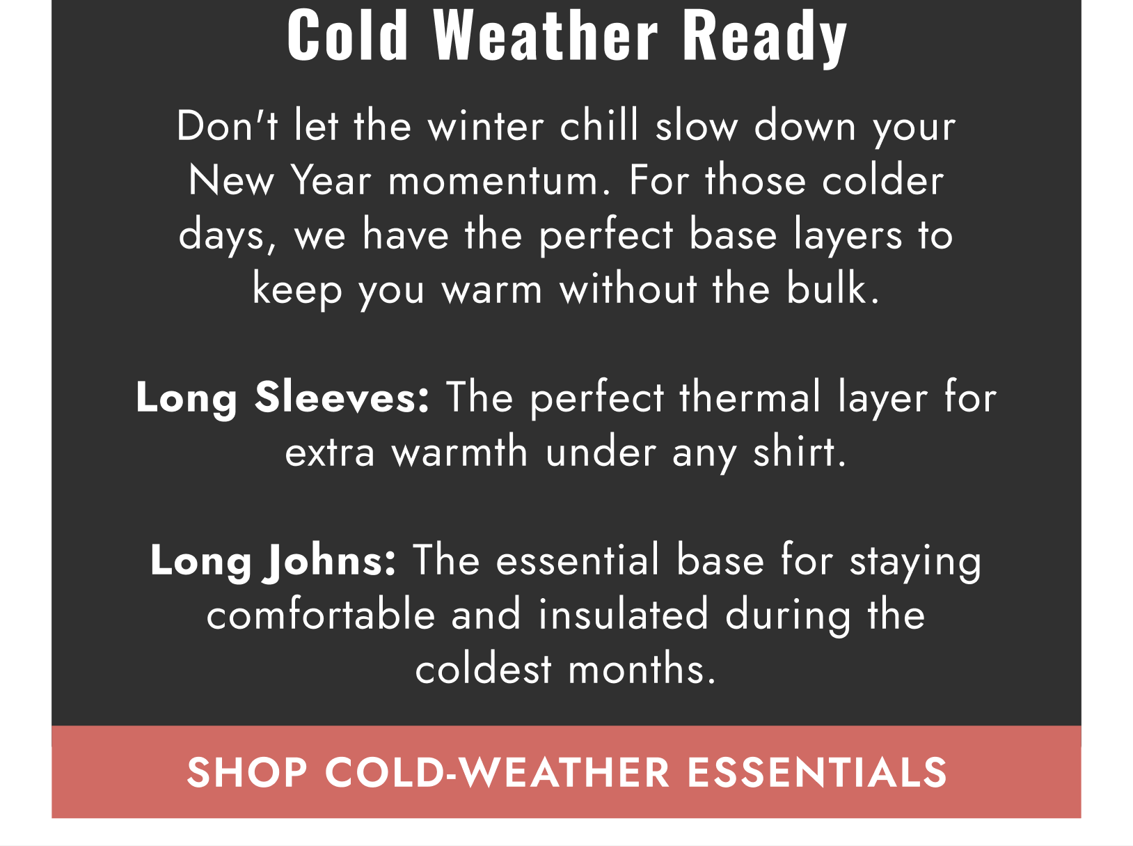 Don't let the winter chill slow down your New Year momentum. For those colder days, we have the perfect base layers to keep you warm without the bulk.