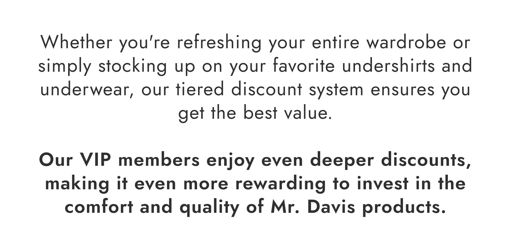 Whether you're refreshing your entire wardrobe or simply stocking up on your favorite undershirts and underwear, our tiered discount system ensures you get the best value.