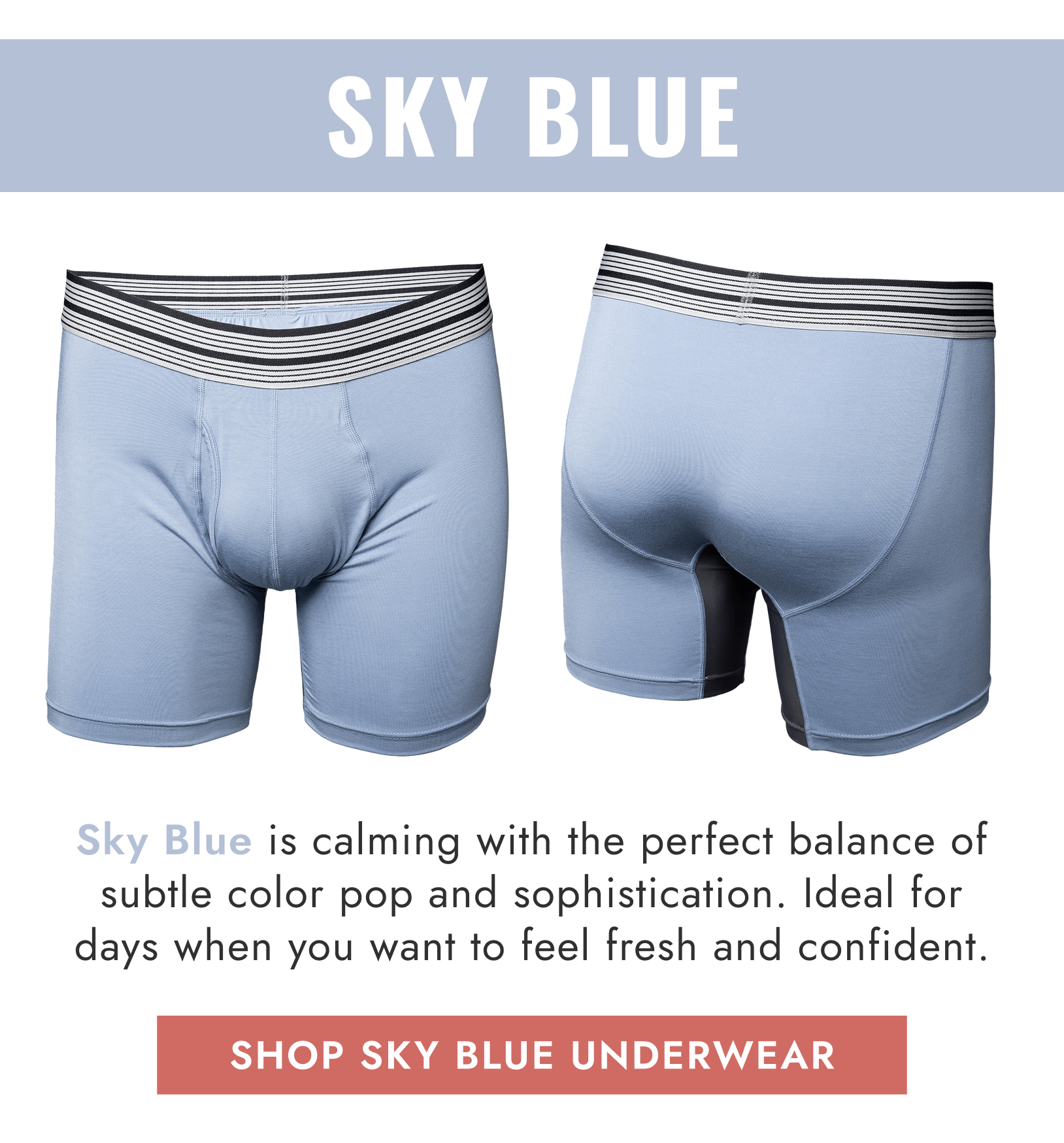 Sky Blue is calming with the perfect balance of subtle color pop and sophistication. Ideal for days when you want to feel fresh and confident.