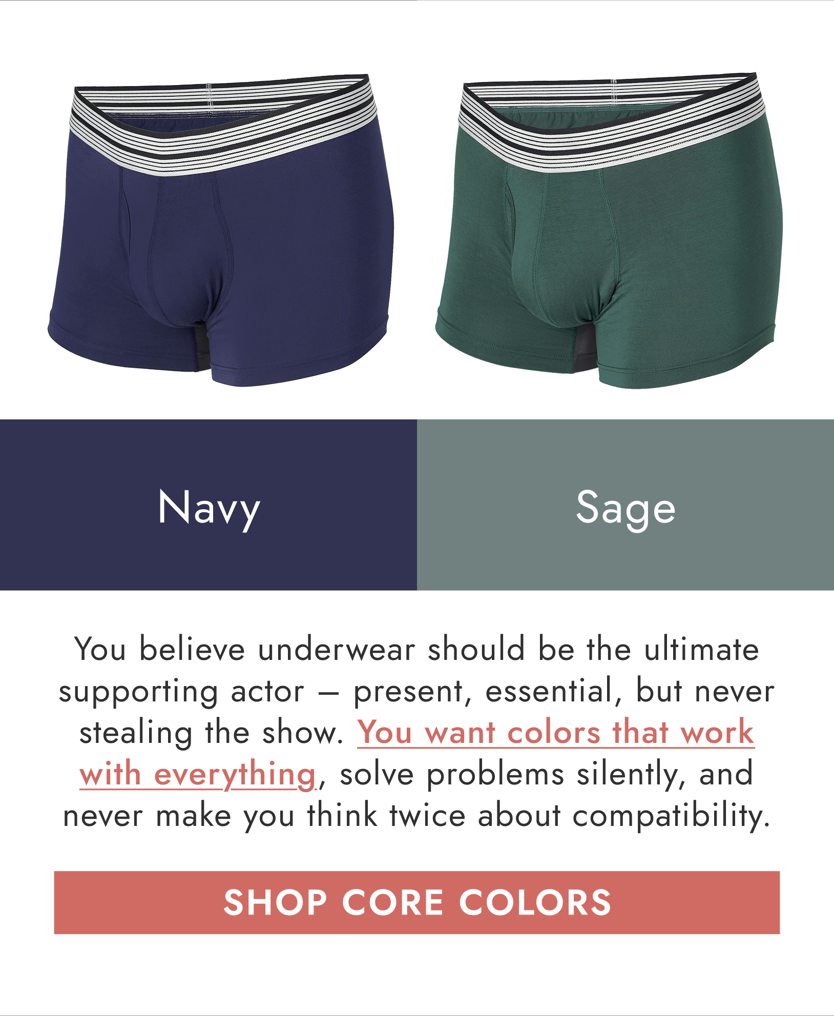 You believe underwear should be the ultimate supporting actor - present, essential, but never stealing the show. You want colors that work with everything, solve problems silently, and never make you think twice about compatibility.