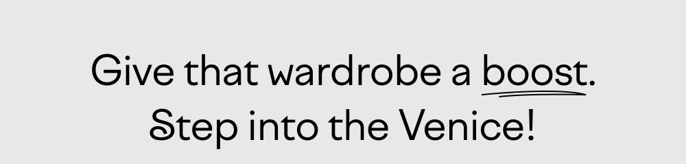 Give that wardrobe a boost. Step into the Venice Give that wardrobe a boost. Step into the Venice