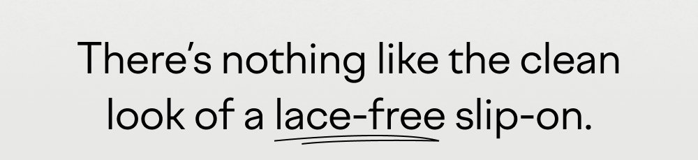 There's nothing like the clean look of a lace-free slip-on There's nothing like the clean look of a lace-free slip-on