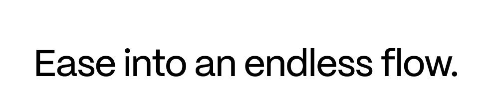 Ease into an endless flow.