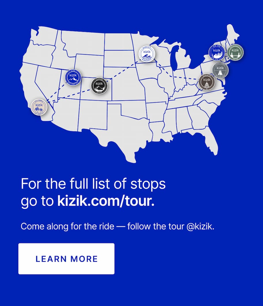 For the full list of stops go to kizik.com/tour. Come along for the ride - follow the tour @kizik. Learn more.