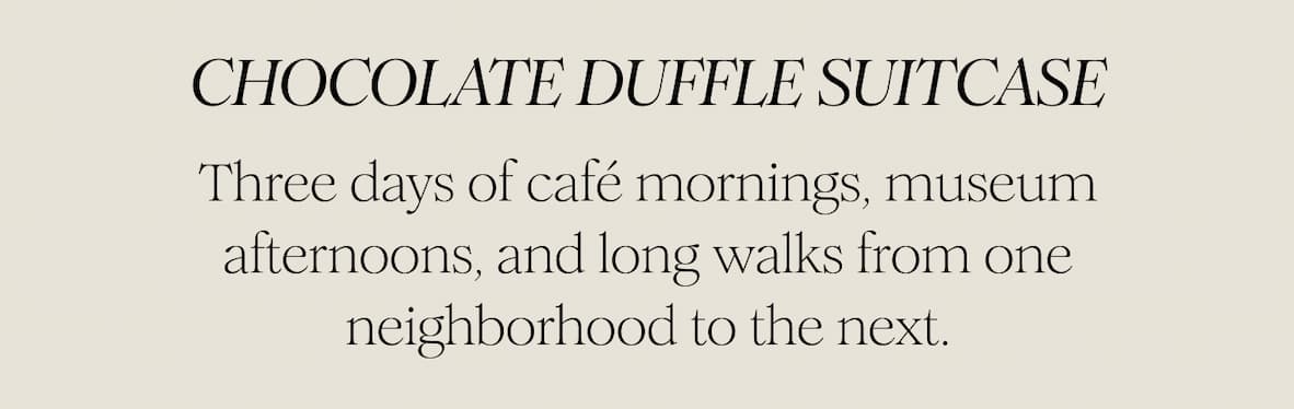 CHOCOLATE DUFFLE SUITCASE - Three days of café mornings, museum afternoons, and long walks from one neighborhood to the next. 