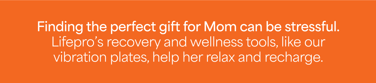Finding the perfect gift for Mom can be stressful. Lifepro's recovery and wellness tools, like our vibration plates, help her relax and recharge. 