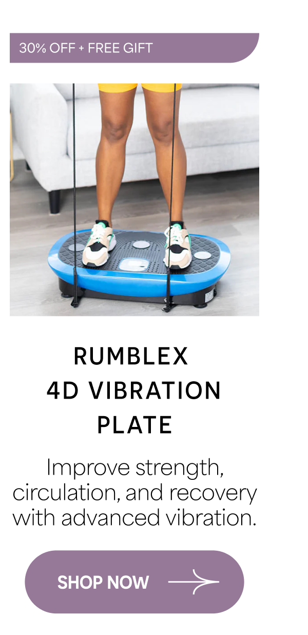 30% OFF + FREE GIFT Rumblex  4D Vibration Plate Improve strength, circulation, and recovery with advanced vibration. SHOP NOW