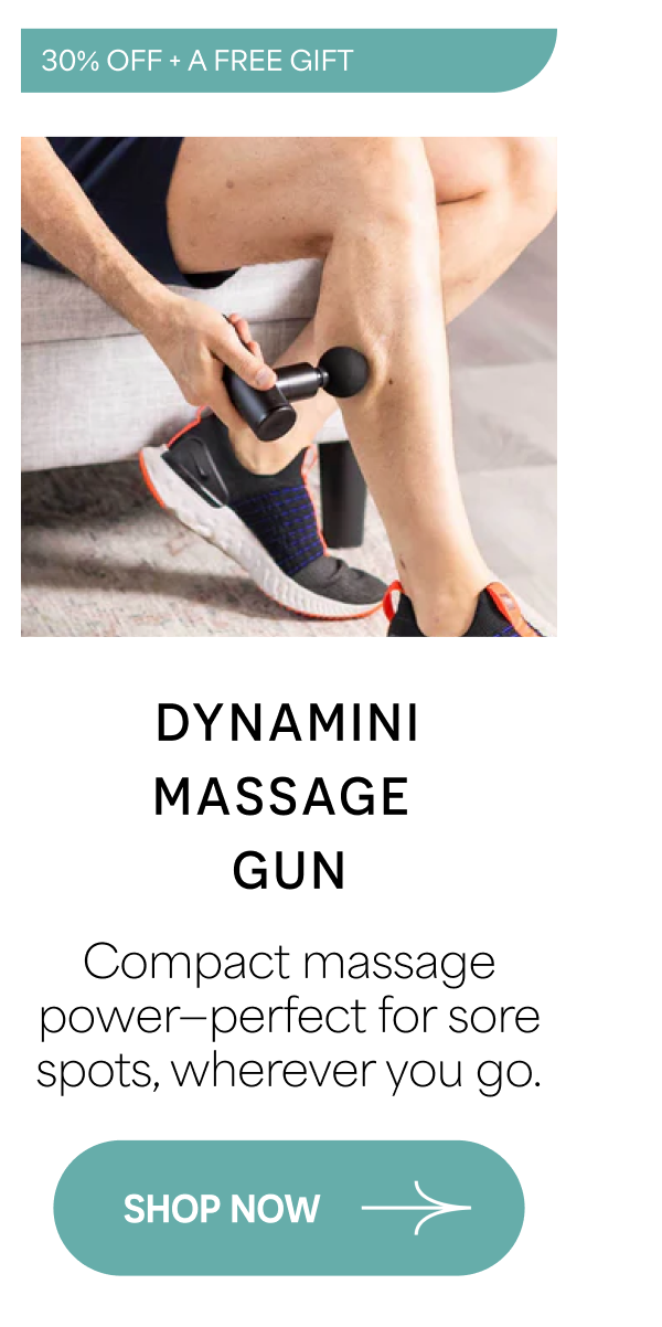 DYNAMINI MASSAGE GUN Compact massage power–perfect for sore spots, wherever you go.