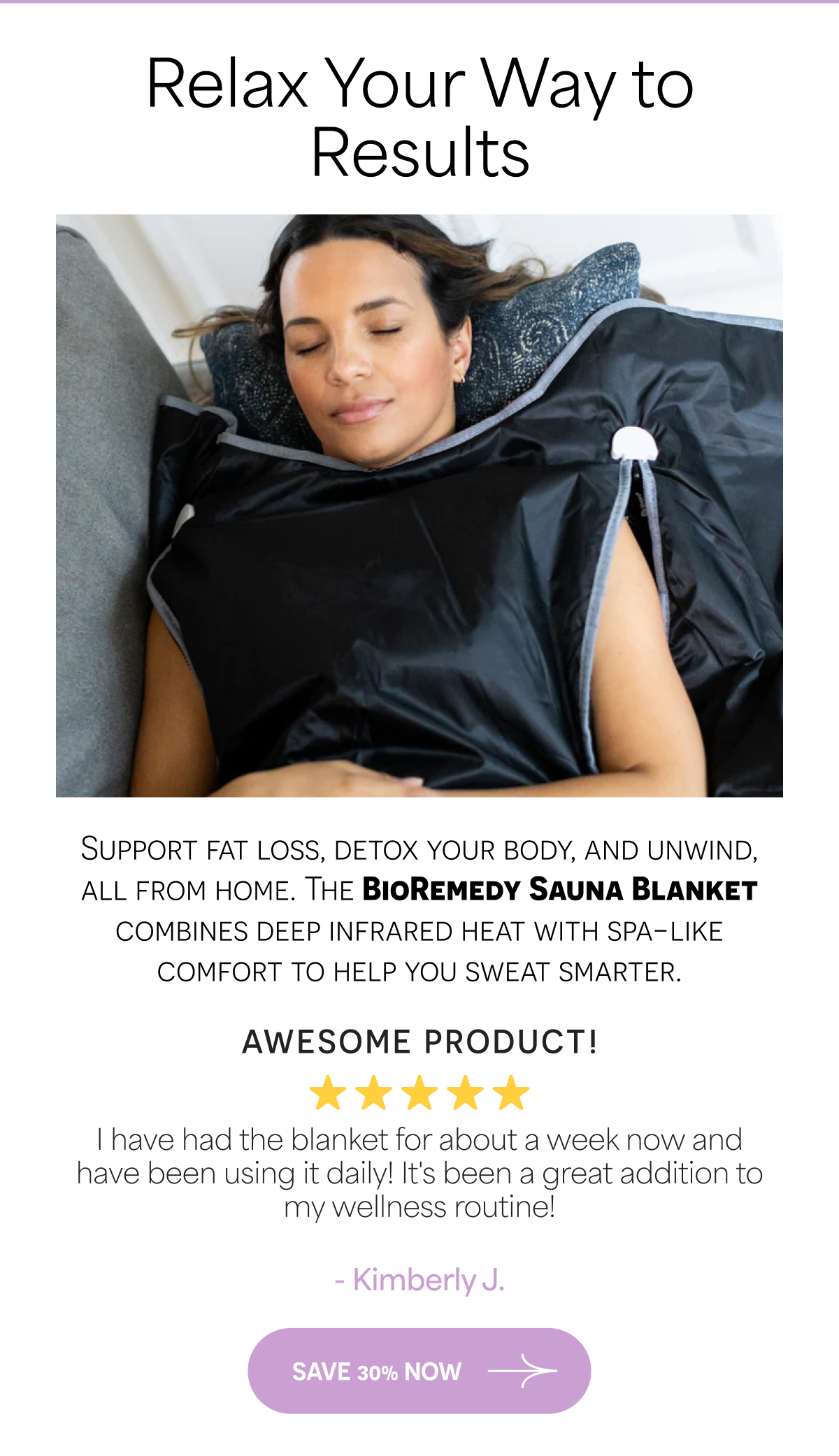 Relax Your Way to Results. Support fat loss with the Bioremedy Sauna Blanket. 5-star review from Kimberly J.