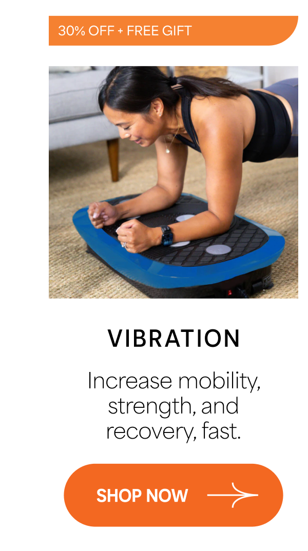 30% OFF + FREE GIFT Vibration Increase mobility, strength, and recovery, fast. SHOP NOW