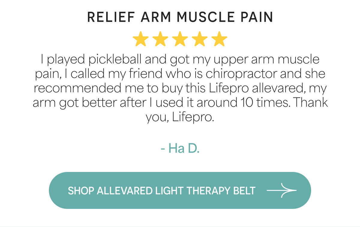 Relief arm muscle pain I played pickleball and got my upper arm muscle pain, I called my friend who is chiropractor and she recommended me to buy this Lifepro allevared, my arm got better after I used it around 10 times. Thank you, Lifepro.  - Ha D.
