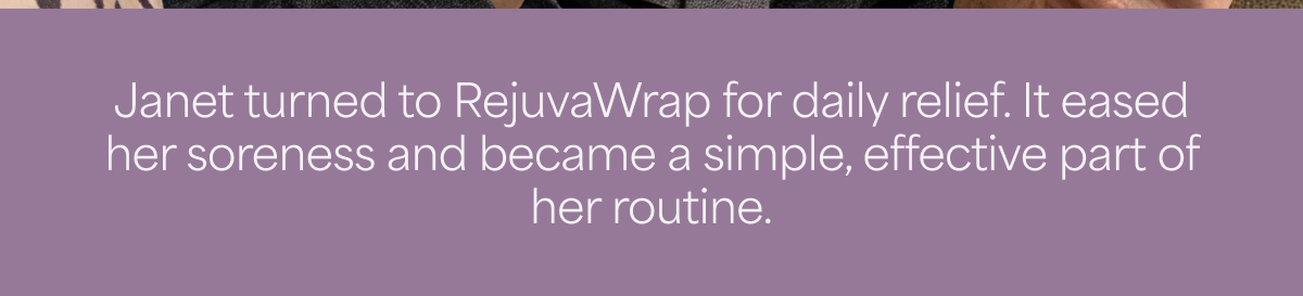 Janet turned to RejuvaWrap for daily relief. It eased her soreness and became a simple, effective part of her routine.