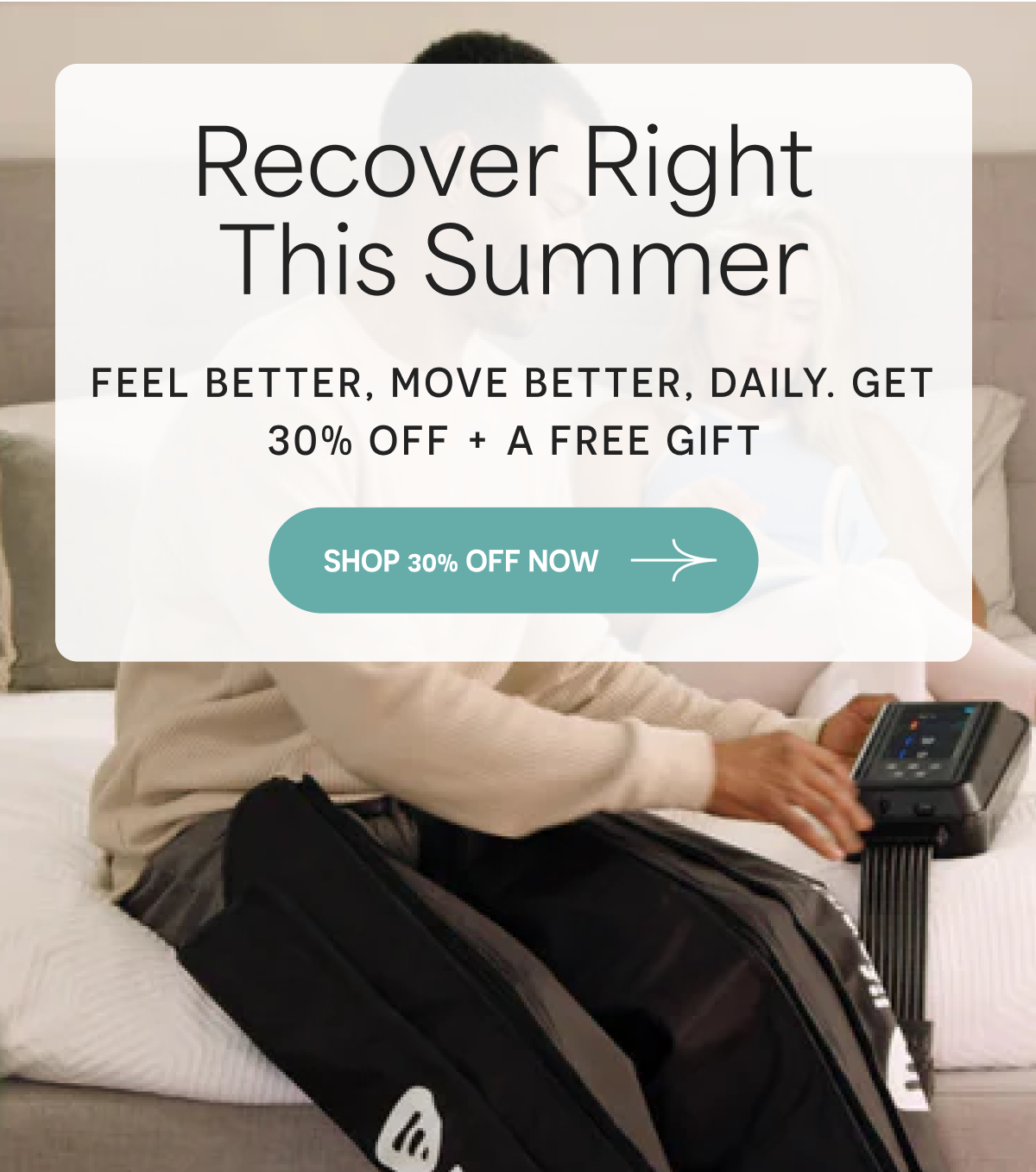 Recover right this summer. Feel better, move better, daily. Get 30% off + a free gift. Shop 30% off.