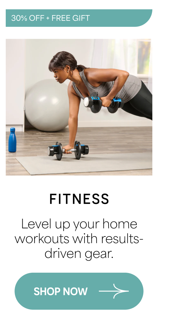 30% OFF + FREE GIFT Fitness Level up your home workouts with results-driven gear. SHOP NOW