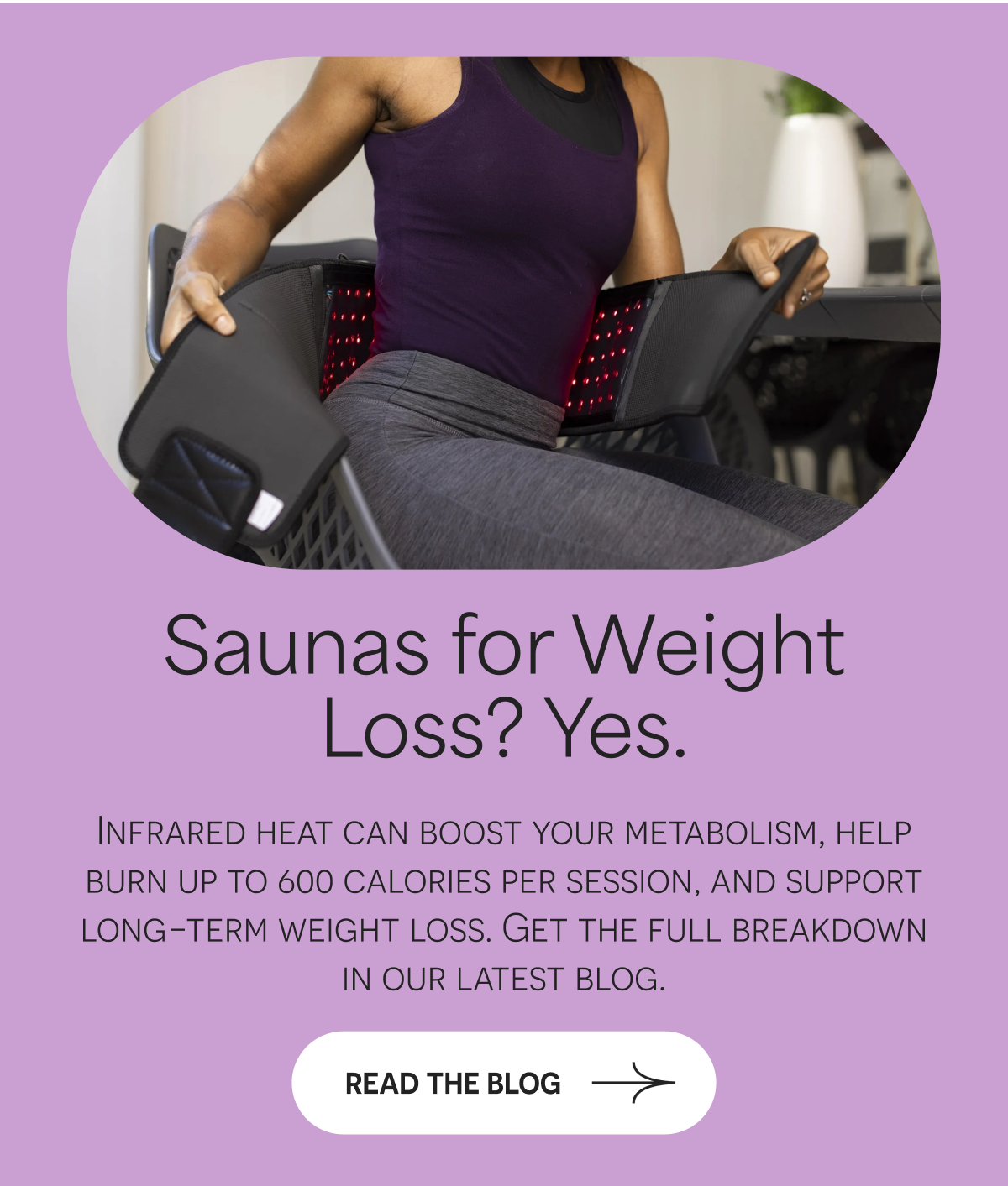 Saunas for Weight Loss? Yes. Infrared heat can boost metabolism and support long-term weight loss. READ THE BLOG