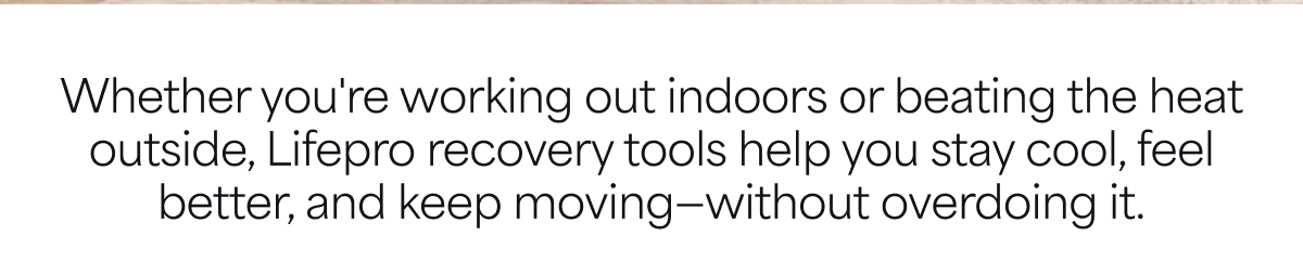 Whether you're working out indoors or beating the heat outside, Lifepro recovery tools help you stay cool, feel better, and keep moving—without overdoing it.