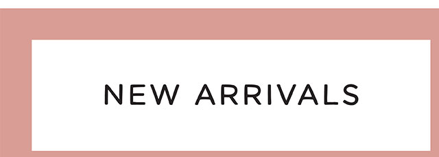NEW ARRIVALS
