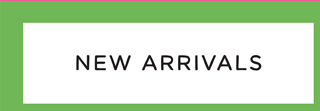 NEW ARRIVALS