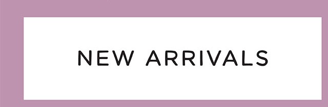 NEW ARRIVALS