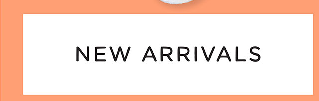 NEW ARRIVALS