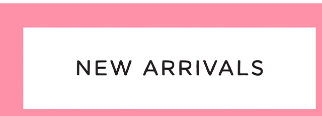 NEW ARRIVALS