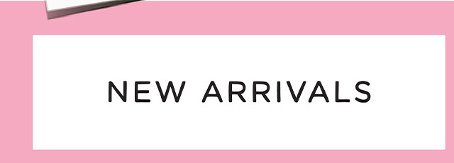 NEW ARRIVALS